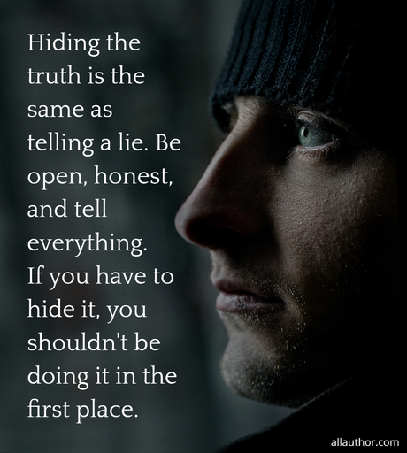 hiding the truth is the same as telling a lie be open honest and tell everything if...