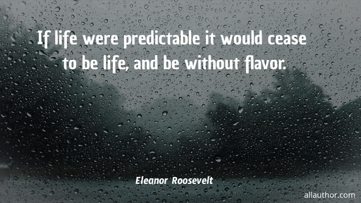 if life were predictable it would cease to be life and be without flavor...