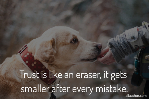 trust is like an eraser it gets smaller after every mistake...