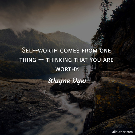 self worth comes from one thing thinking that you are worthy...