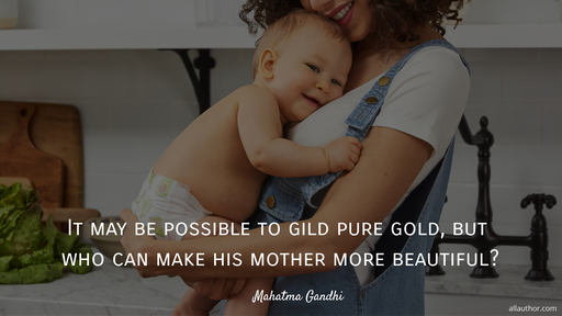 it may be possible to gild pure gold but who can make his mother more beautiful...