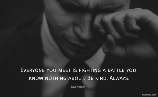 everyone you meet is fighting a battle you know nothing about be kind always...