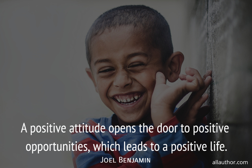 a positive attitude opens the door to positive opportunities which leads to a positive...