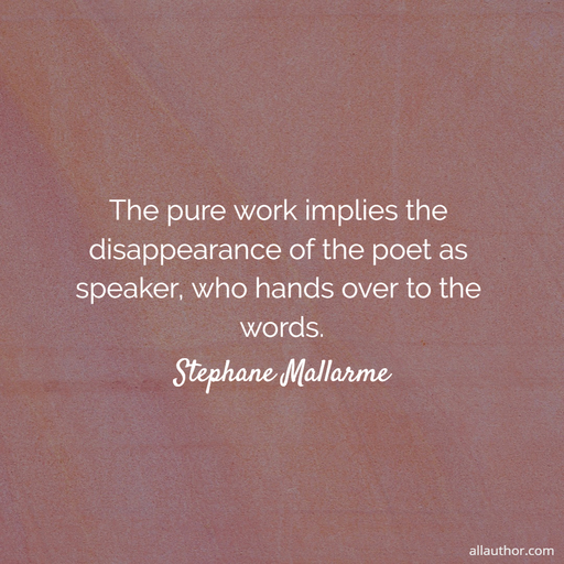 the pure work implies the disappearance of the poet as speaker who hands over to the...