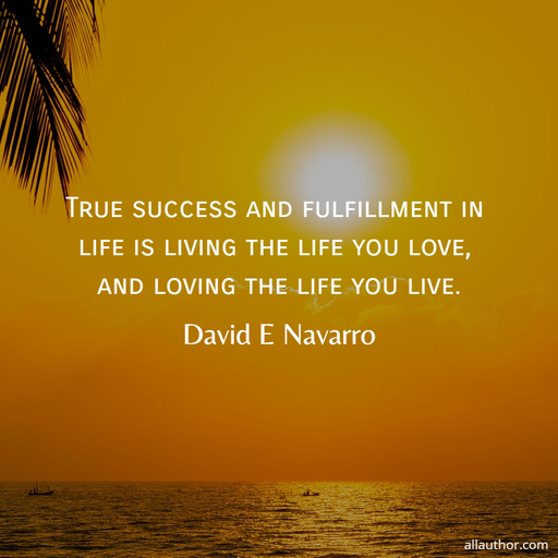 true success and fulfillment in life is living the life you love and loving the life you...
