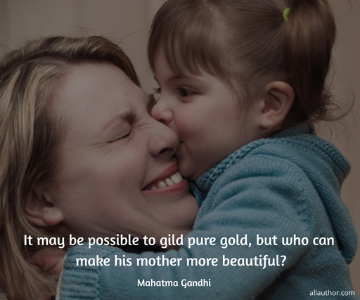 it may be possible to gild pure gold but who can make his mother more beautiful...