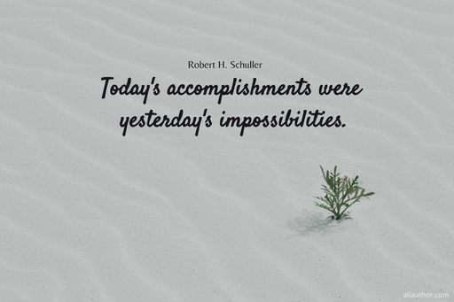 todays accomplishments were yesterdays impossibilities...
