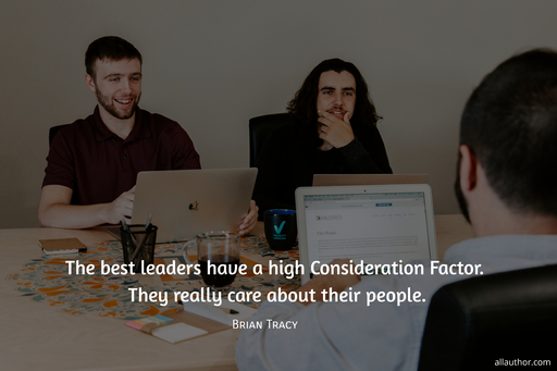 the best leaders have a high consideration factor they really care about their people...
