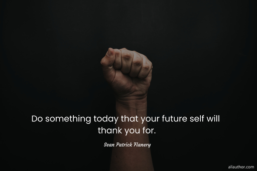 do something today that your future self will thank you for...