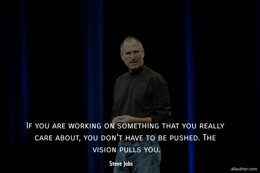 if you are working on something that you really care about you dont have to be pushed...
