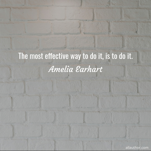the most effective way to do it is to do it...