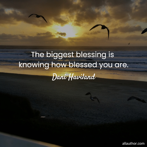 the biggest blessing is knowing how blessed you are...
