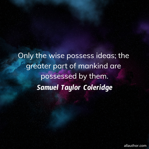 only the wise possess ideas the greater part of mankind are possessed by them ...