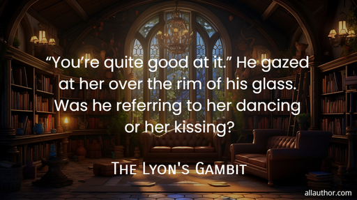  youre quite good at it  he gazed at her over the rim of his glass  was he...