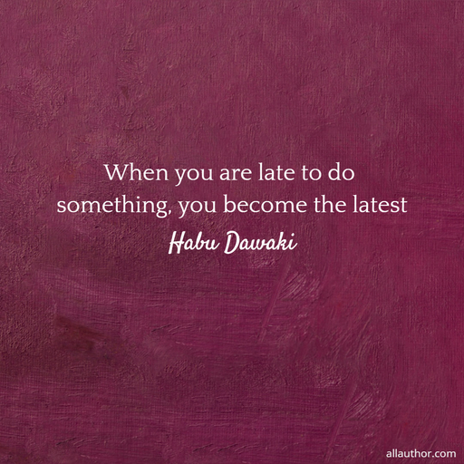 when you are late to do something you become the latest...