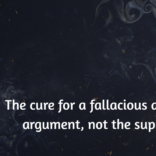 the cure for a fallacious argument is a better argument not the suppression of ideas ...