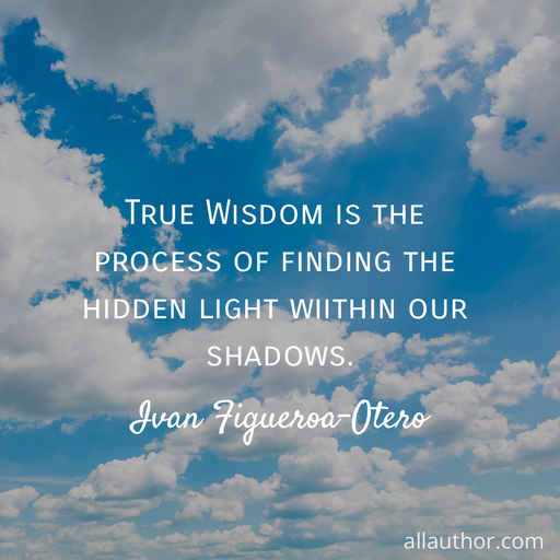 true wisdom is the process of finding the hidden light wiithin our shadows ...