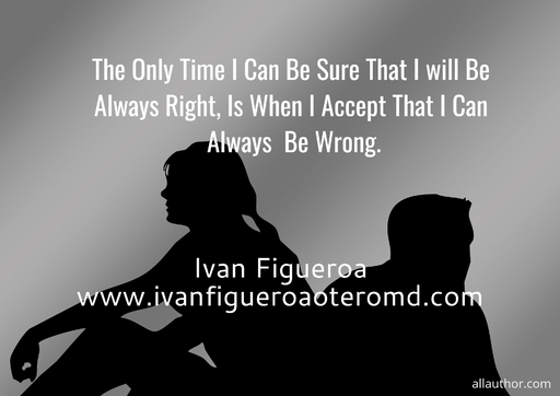  the only time i can be sure that i will be always right is when i accept that i can...