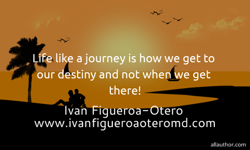 life like a journey is how we get to our destiny and not when we get there...
