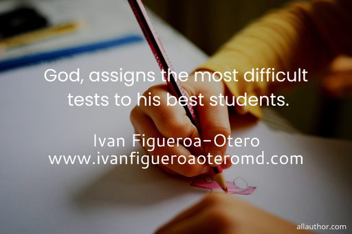 god assigns the most difficult tests to his best students ...