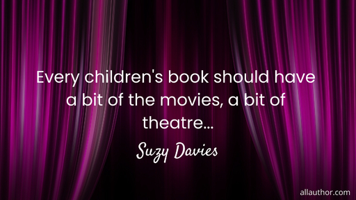 every childrens book should have a bit of the movies a bit of theatre   ...