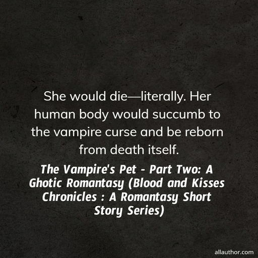  she would dieliterally  her human body would succumb to the vampire curse and be...