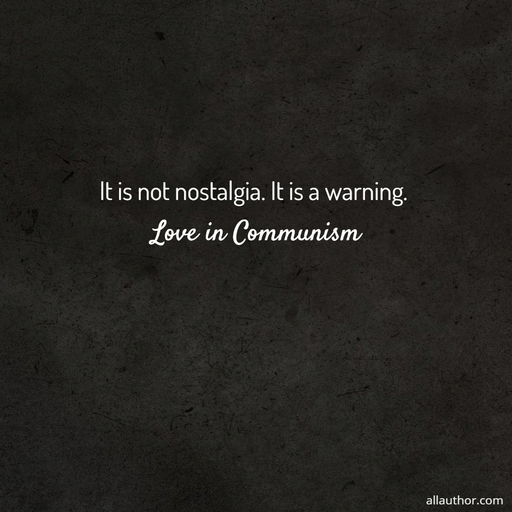 it is not nostalgia  it is a warning  love in communism...