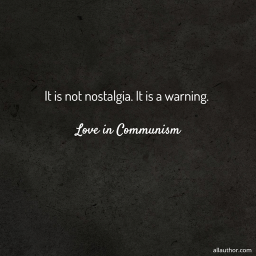 it is not nostalgia  it is a warning  love in communism...