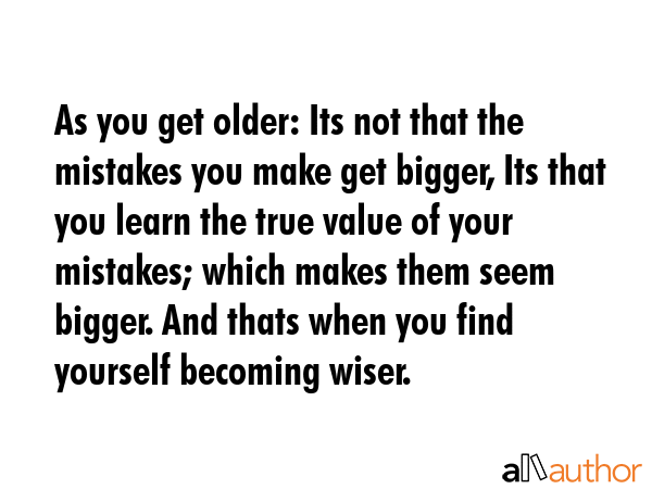 As you get older: Its not that the mistakes you make get bigger, Its that you learn the true value... -  Quote GIF