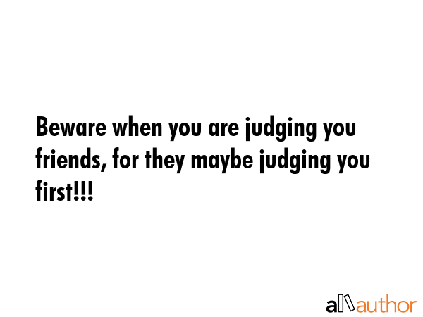 Beware when you are judging you friends, for they maybe judging you first!!! -  Quote GIF