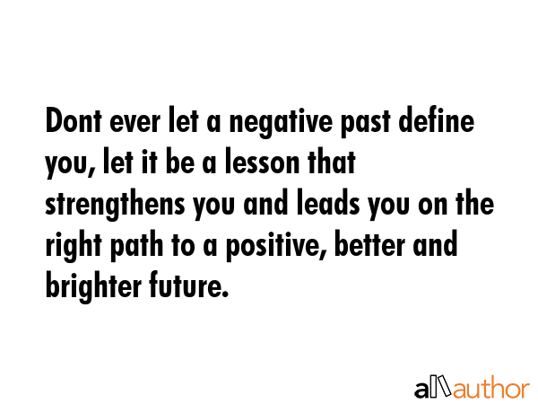 Dont ever let a negative past define you, let it be a lesson that strengthens you and leads you on... -  Quote GIF
