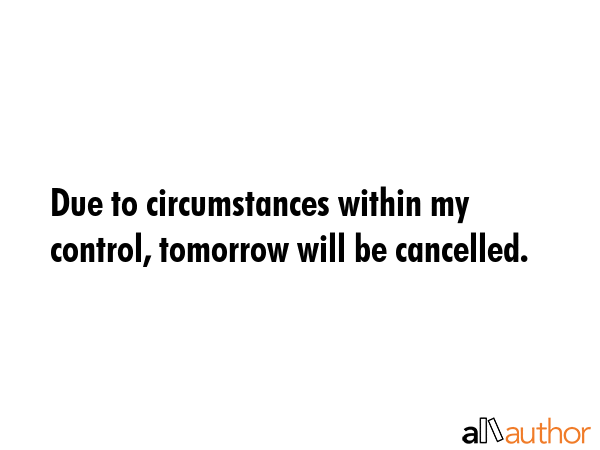Due to circumstances within my control, tomorrow will be cancelled. -  Quote GIF