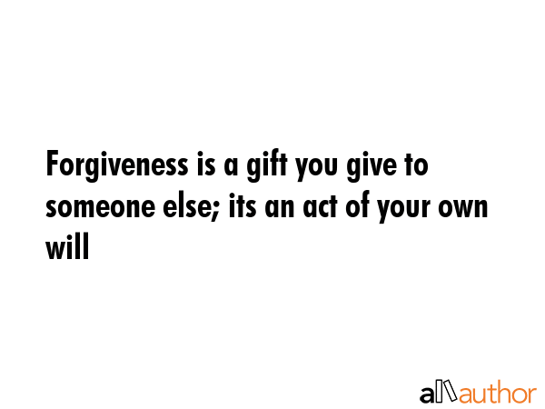 Forgiveness is a gift you give to someone else; its an act of your own will -  Quote GIF