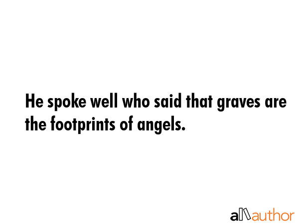 He spoke well who said that graves are the footprints of angels. -  Quote GIF