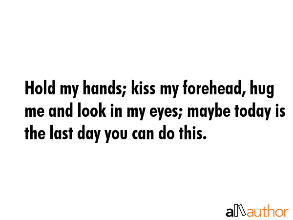 Hold my hands; kiss my forehead, hug me and look in my eyes; maybe today is the last day you can do... -  Quote GIF