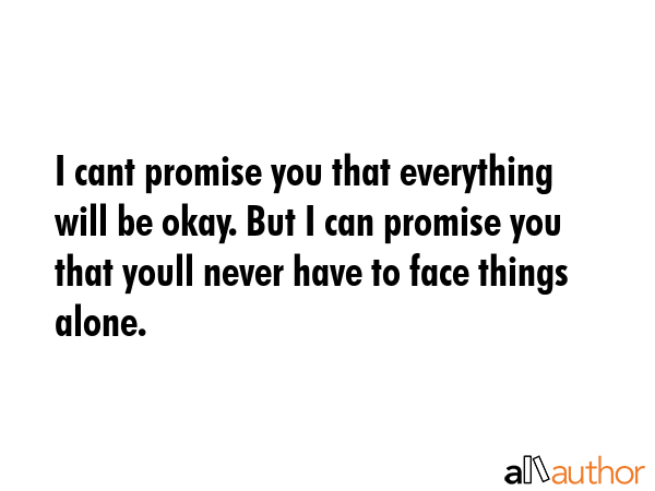 I cant promise you that everything will be okay. But I can promise you that youll never have to... -  Quote GIF