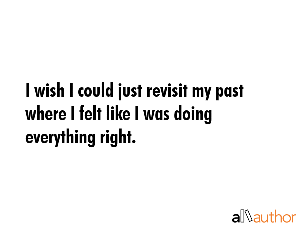 I wish I could just revisit my past where I felt like I was doing everything right. -  Quote GIF