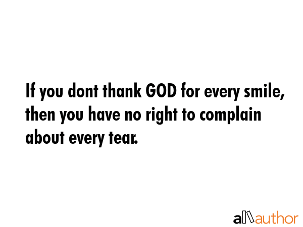 If you dont thank GOD for every smile, then you have no right to complain about every tear. -  Quote GIF