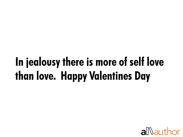 In jealousy there is more of self love than love.  Happy Valentines Day -  Quote