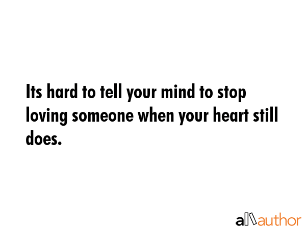 Its hard to tell your mind to stop loving someone when your heart still does. -  Quote GIF