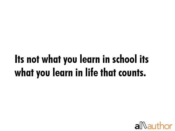 Its not what you learn in school its what you learn in life that counts. -  Quote GIF