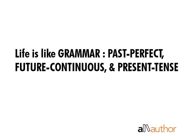 Life is like GRAMMAR : PAST-PERFECT, FUTURE-CONTINUOUS, & PRESENT-TENSED !! -  Quote GIF