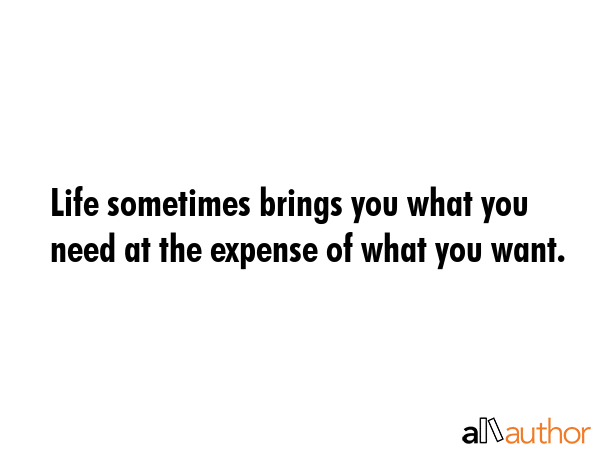 Life sometimes brings you what you need at the expense of what you want. -  Quote GIF