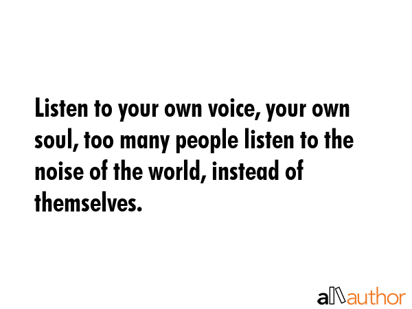 Listen to your own voice, your own soul, too many people listen to the noise of the world, instead... -  Quote GIF