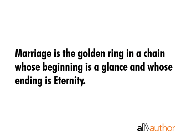 Marriage is the golden ring in a chain whose beginning is a glance and whose ending is Eternity. -  Quote GIF