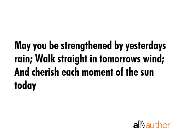 May you be strengthened by yesterdays rain; Walk straight in tomorrows wind; And cherish each... -  Quote GIF