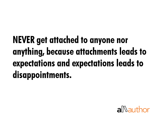 NEVER get attached to anyone nor anything, because attachments leads to expectations and... -  Quote GIF
