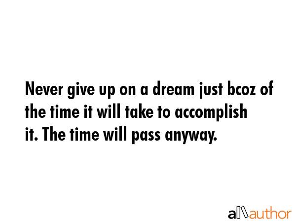 Never give up on a dream just bcoz of the time it will take to accomplish it. The time will pass... -  Quote GIF