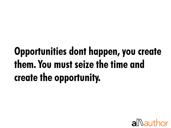 Opportunities dont happen, you create them. You must seize the time and create the opportunity. -  Quote GIF