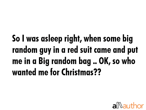 So I was asleep right, when some big random guy in a red suit came and put me in a Big random bag... -  Quote GIF